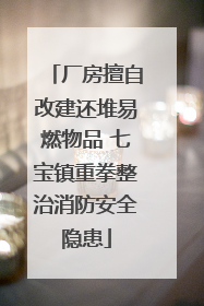 厂房擅自改建还堆易燃物品 七宝镇重拳整治消防安全隐患