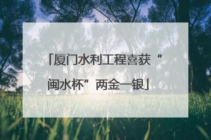 厦门水利工程喜获“闽水杯”两金一银