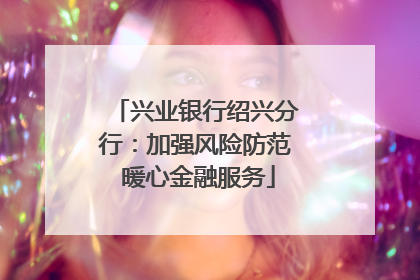 兴业银行绍兴分行：加强风险防范 暖心金融服务