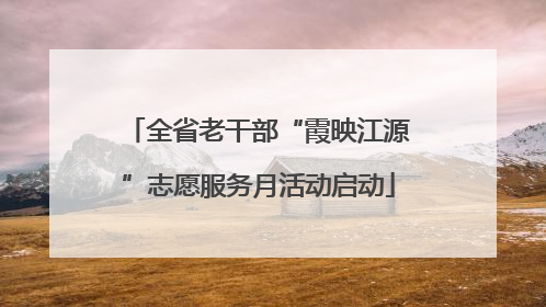 全省老干部“霞映江源”志愿服务月活动启动