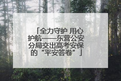 全力守护 用心护航——东营公安分局交出高考安保的“平安答卷”