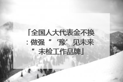 全国人大代表金不换：做强“‘豫’见未来”未检工作品牌