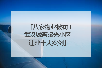 八家物业被罚！武汉城管曝光小区违建十大案例