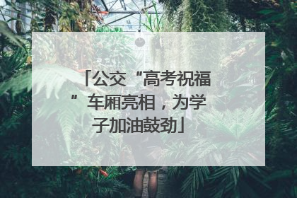 公交“高考祝福”车厢亮相，为学子加油鼓劲