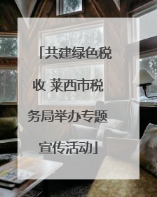 共建绿色税收 莱西市税务局举办专题宣传活动