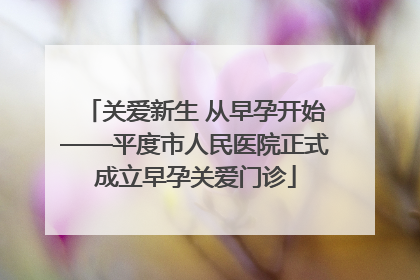 关爱新生 从早孕开始——平度市人民医院正式成立早孕关爱门诊