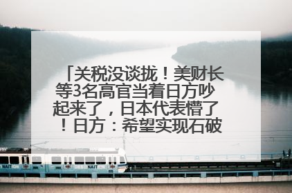 关税没谈拢！美财长等3名高官当着日方吵起来了，日本代表懵了！日方：希望实现石破茂与特朗普的会晤