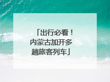 出行必看！内蒙古加开多趟旅客列车
