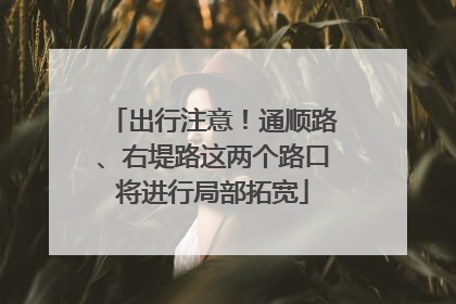 出行注意！通顺路、右堤路这两个路口将进行局部拓宽