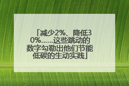 减少2%、降低30%……这些跳动的数字勾勒出他们节能低碳的生动实践