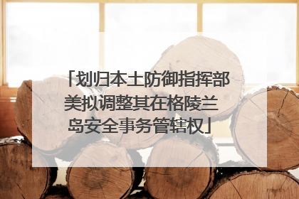 划归本土防御指挥部 美拟调整其在格陵兰岛安全事务管辖权