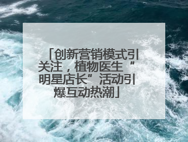 创新营销模式引关注，植物医生“明星店长”活动引爆互动热潮