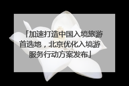 加速打造中国入境旅游首选地，北京优化入境游服务行动方案发布