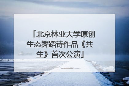 北京林业大学原创生态舞蹈诗作品《共生》首次公演