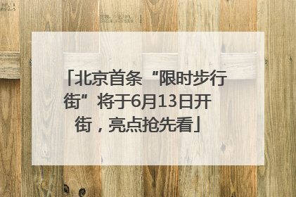 北京首条“限时步行街”将于6月13日开街，亮点抢先看
