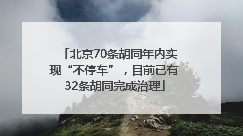 北京70条胡同年内实现“不停车”，目前已有32条胡同完成治理