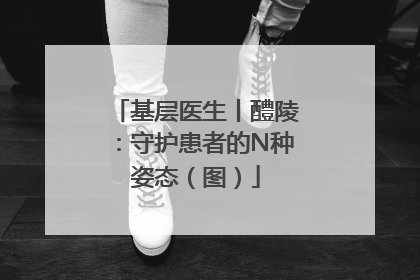 基层医生丨醴陵：守护患者的N种姿态（图）