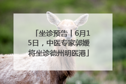 坐诊预告丨6月15日，中医专家郭媛将坐诊德州明医港