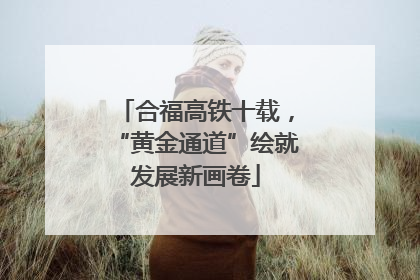 合福高铁十载，“黄金通道”绘就发展新画卷