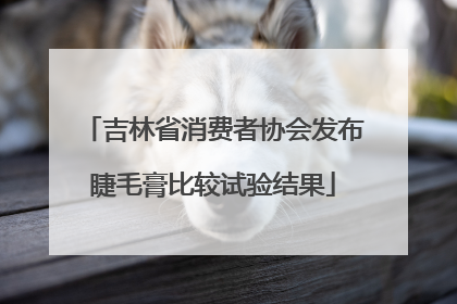 吉林省消费者协会发布睫毛膏比较试验结果