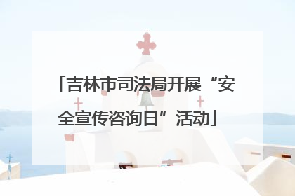 吉林市司法局开展“安全宣传咨询日”活动