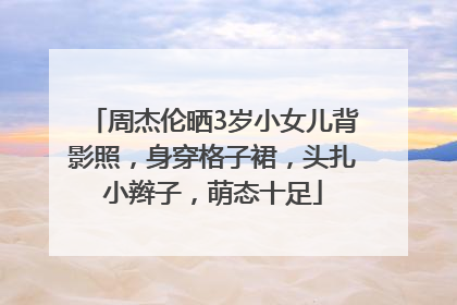周杰伦晒3岁小女儿背影照，身穿格子裙，头扎小辫子，萌态十足