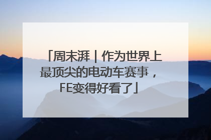周末湃｜作为世界上最顶尖的电动车赛事，FE变得好看了