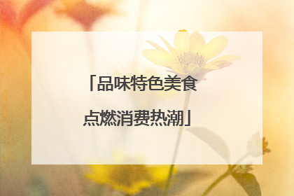 品味特色美食 点燃消费热潮