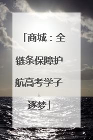 商城：全链条保障护航高考学子逐梦