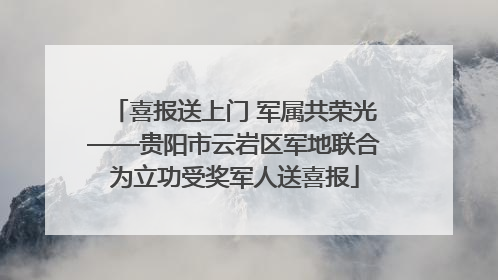 喜报送上门 军属共荣光——贵阳市云岩区军地联合为立功受奖军人送喜报