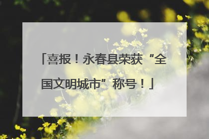 喜报！永春县荣获“全国文明城市”称号！