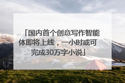 国内首个创意写作智能体即将上线，一小时或可完成30万字小说
