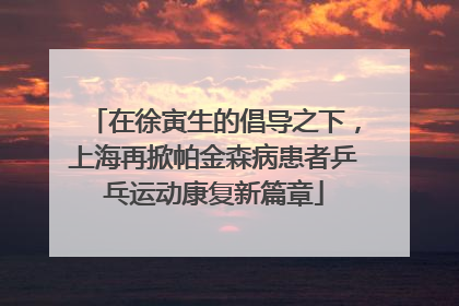 在徐寅生的倡导之下，上海再掀帕金森病患者乒乓运动康复新篇章