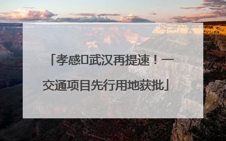 孝感⇋武汉再提速！一交通项目先行用地获批