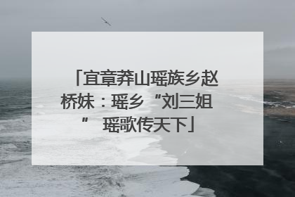 宜章莽山瑶族乡赵桥妹：瑶乡“刘三姐” 瑶歌传天下