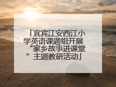 宜宾江安西江小学英语课题组开展“家乡故事进课堂”主题教研活动