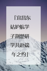 宜昌东站护航学子荆楚研学共赴端午之约