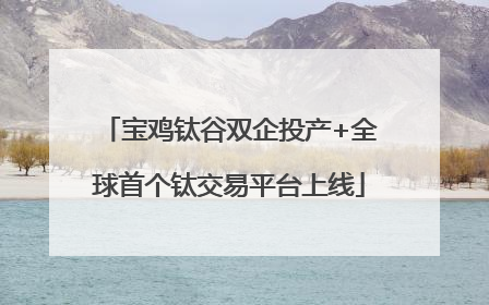 宝鸡钛谷双企投产+全球首个钛交易平台上线