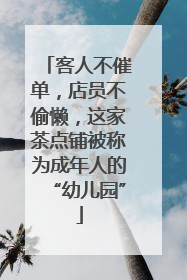 客人不催单，店员不偷懒，这家茶点铺被称为成年人的“幼儿园”