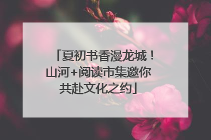 夏初书香漫龙城！山河+阅读市集邀你共赴文化之约