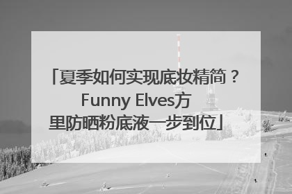 夏季如何实现底妆精简？Funny Elves方里防晒粉底液一步到位