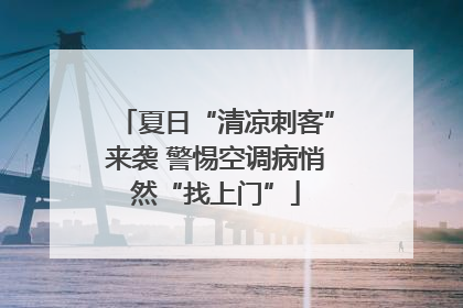 夏日“清凉刺客”来袭 警惕空调病悄然“找上门”