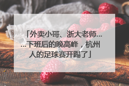 外卖小哥、浙大老师……下班后的晚高峰，杭州人的足球赛开踢了