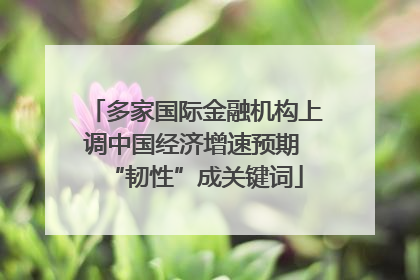 多家国际金融机构上调中国经济增速预期 “韧性”成关键词