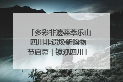 多彩非遗荟萃乐山 四川非遗焕新购物节启幕｜镜观四川