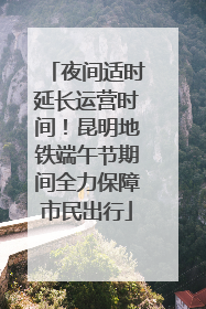 夜间适时延长运营时间！昆明地铁端午节期间全力保障市民出行