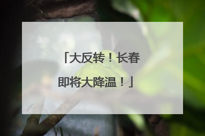 大反转！长春即将大降温！
