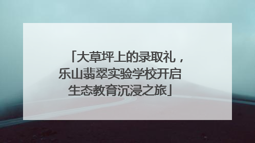 大草坪上的录取礼，乐山翡翠实验学校开启生态教育沉浸之旅