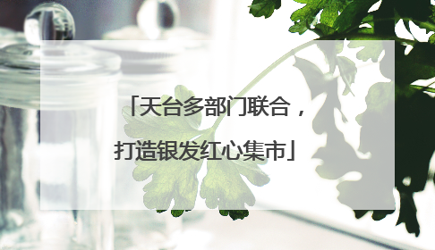 天台多部门联合，打造银发红心集市