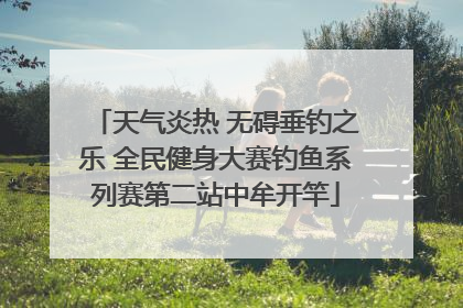 天气炎热 无碍垂钓之乐 全民健身大赛钓鱼系列赛第二站中牟开竿